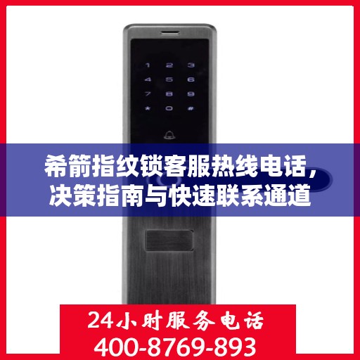 希箭指纹锁客服热线电话，决策指南与快速联系通道