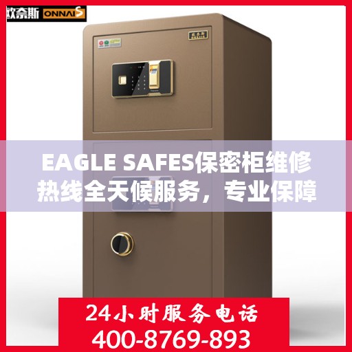 EAGLE SAFES保密柜维修热线全天候服务，专业保障安全无忧！