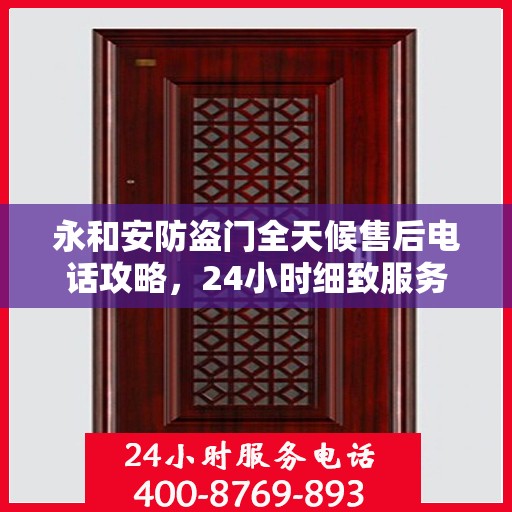 永和安防盗门全天候售后电话攻略，24小时细致服务，全方位保障您的安全需求