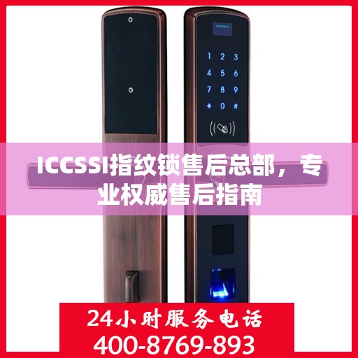 ICCSSI指纹锁售后总部，专业权威售后指南