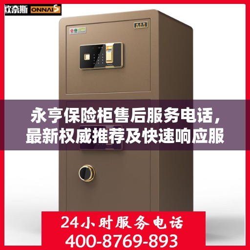 永亨保险柜售后服务电话，最新权威推荐及快速响应服务指南
