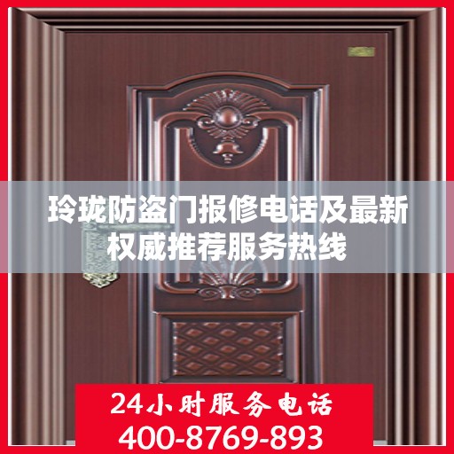 玲珑防盗门报修电话及最新权威推荐服务热线