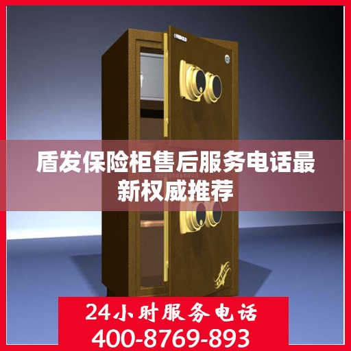 盾发保险柜售后服务电话最新权威推荐