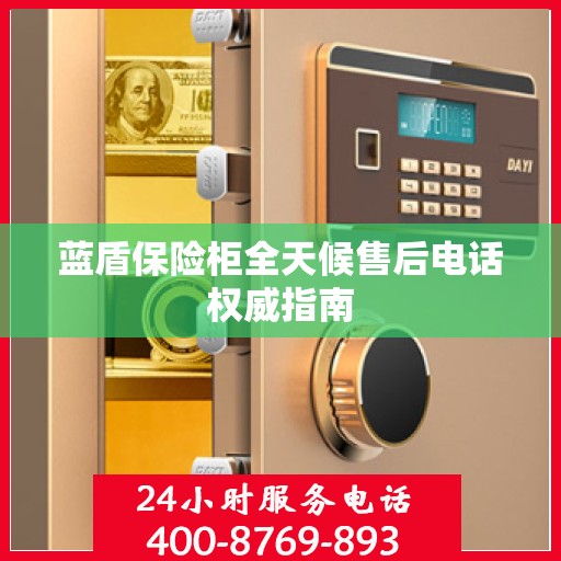 蓝盾保险柜全天候售后电话权威指南