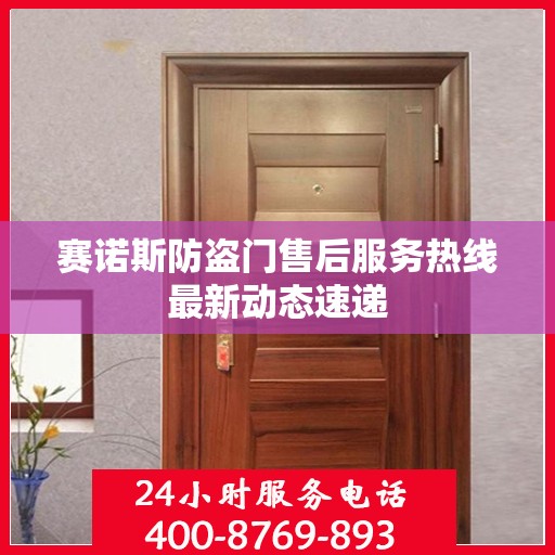 赛诺斯防盗门售后服务热线最新动态速递