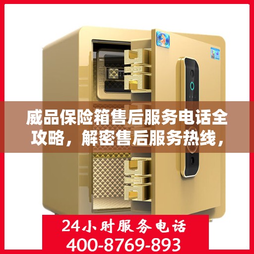 威品保险箱售后服务电话全攻略，解密售后服务热线，贴心服务体验