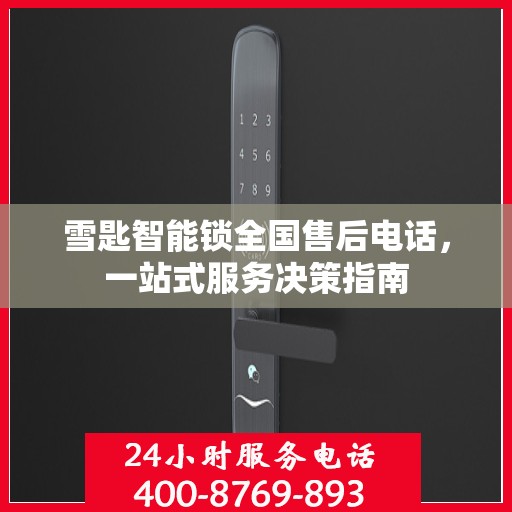 雪匙智能锁全国售后电话，一站式服务决策指南