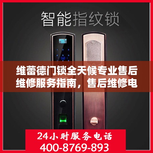 维蕾德门锁全天候专业售后维修服务指南，售后维修电话权威解析