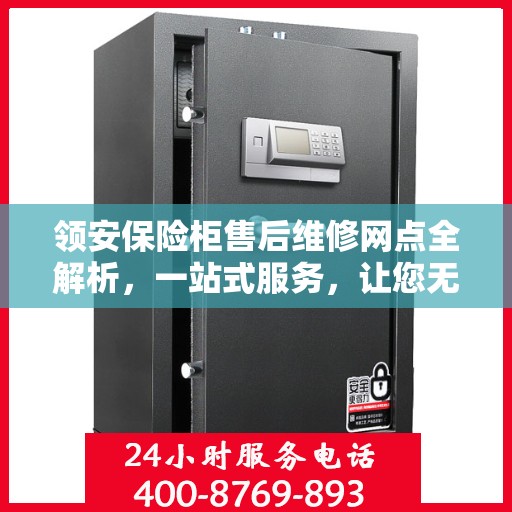 领安保险柜售后维修网点全解析，一站式服务，让您无忧维权！