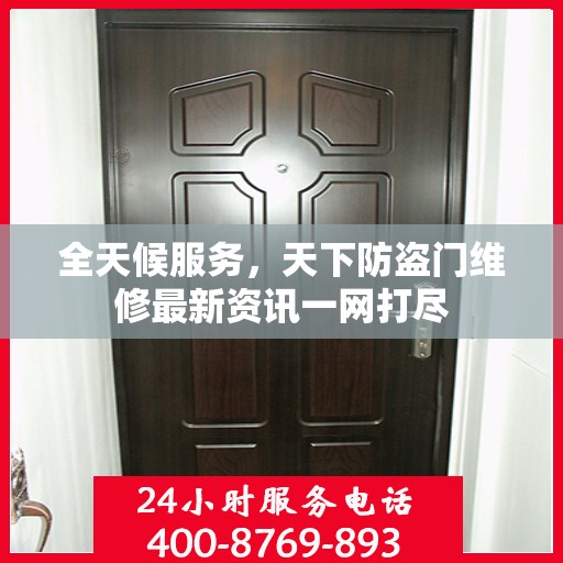 全天候服务，天下防盗门维修最新资讯一网打尽