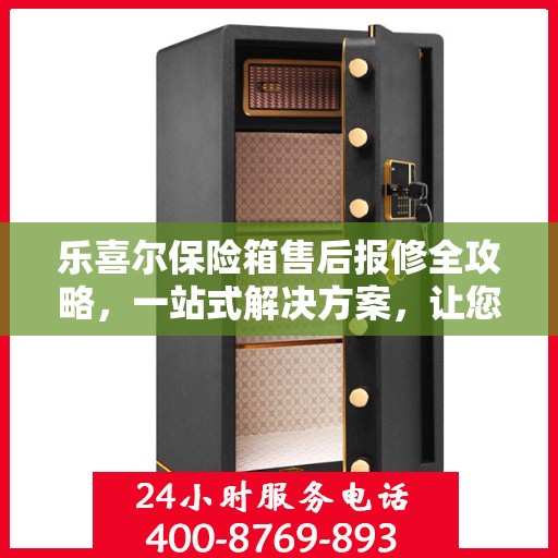 乐喜尔保险箱售后报修全攻略，一站式解决方案，让您轻松搞定！