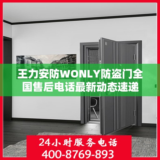 王力安防WONLY防盗门全国售后电话最新动态速递