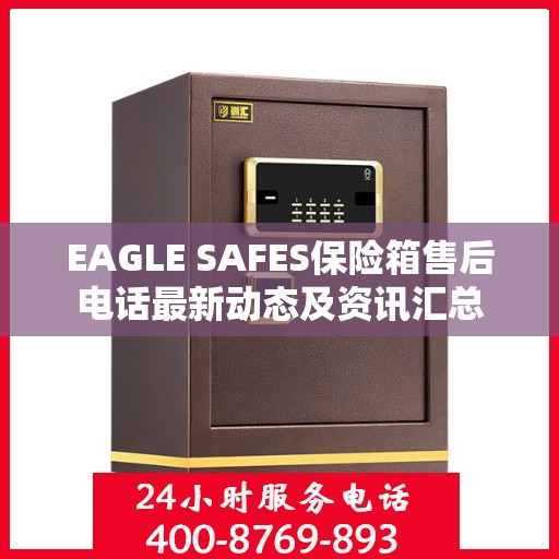EAGLE SAFES保险箱售后电话最新动态及资讯汇总