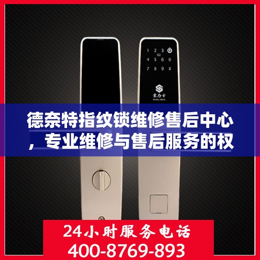 德奈特指纹锁维修售后中心，专业维修与售后服务的权威指南