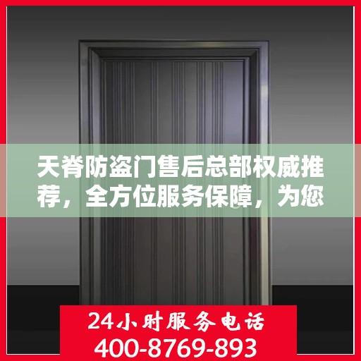 天脊防盗门售后总部权威推荐，全方位服务保障，为您的安全保驾护航