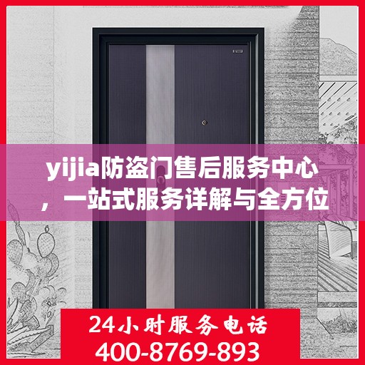 yijia防盗门售后服务中心，一站式服务详解与全方位攻略