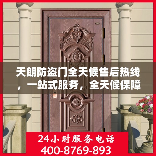 天朗防盗门全天候售后热线，一站式服务，全天候保障