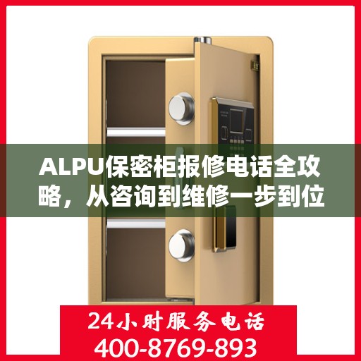 ALPU保密柜报修电话全攻略，从咨询到维修一步到位