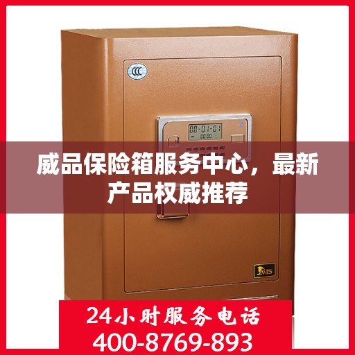 威品保险箱服务中心，最新产品权威推荐