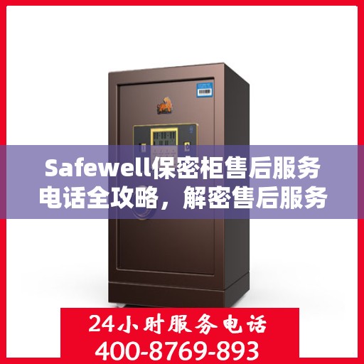 Safewell保密柜售后服务电话全攻略，解密售后服务的详细渠道与流程