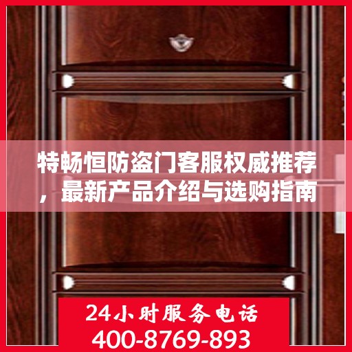 特畅恒防盗门客服权威推荐，最新产品介绍与选购指南