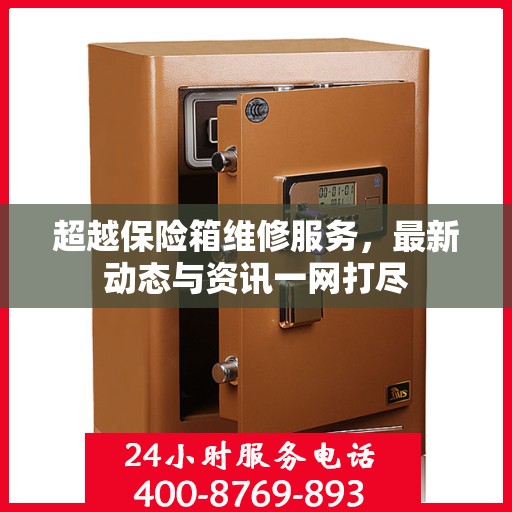 超越保险箱维修服务，最新动态与资讯一网打尽