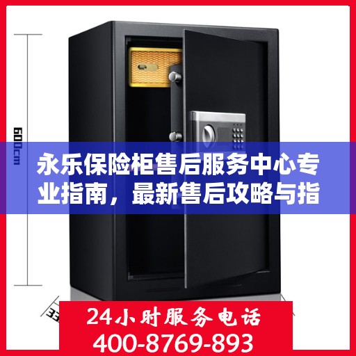 永乐保险柜售后服务中心专业指南，最新售后攻略与指南