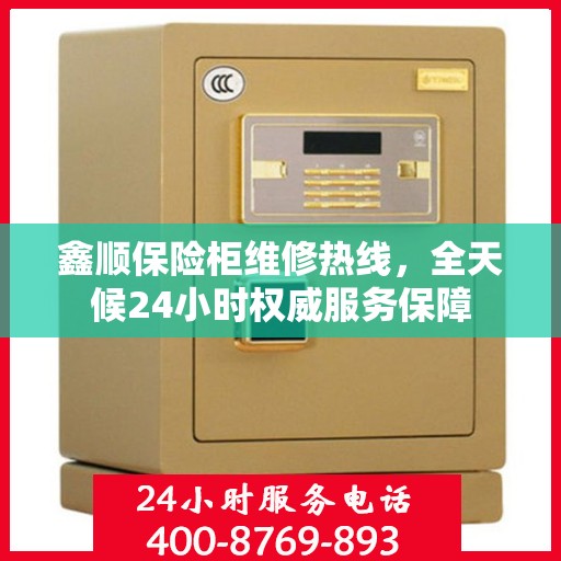 鑫顺保险柜维修热线，全天候24小时权威服务保障