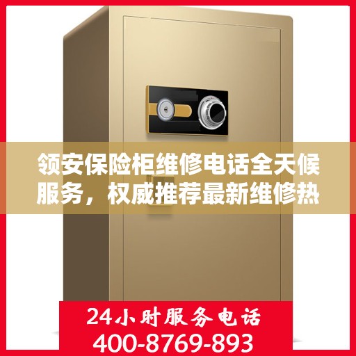 领安保险柜维修电话全天候服务，权威推荐最新维修热线