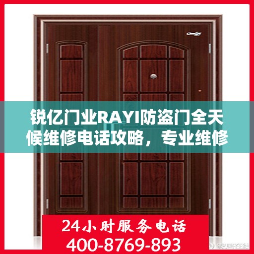 锐亿门业RAYI防盗门全天候维修电话攻略，专业维修服务，细致全面保障安全