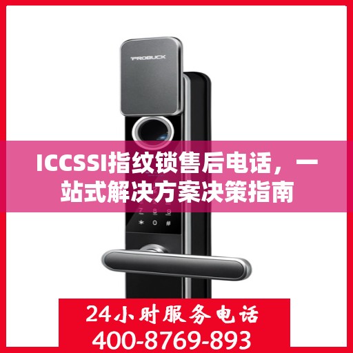 ICCSSI指纹锁售后电话，一站式解决方案决策指南