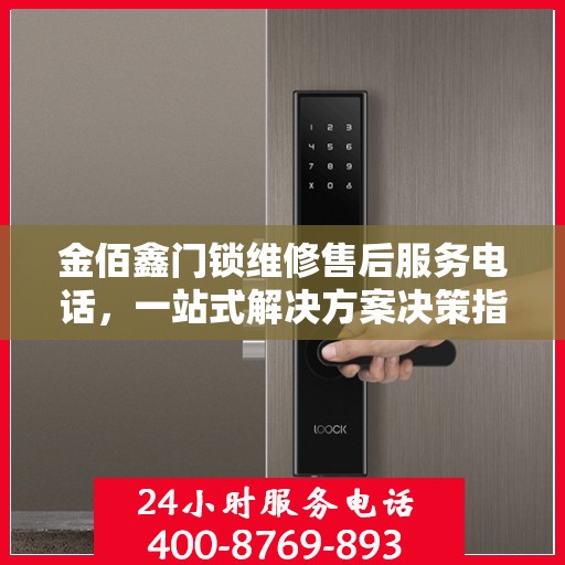 金佰鑫门锁维修售后服务电话，一站式解决方案决策指南