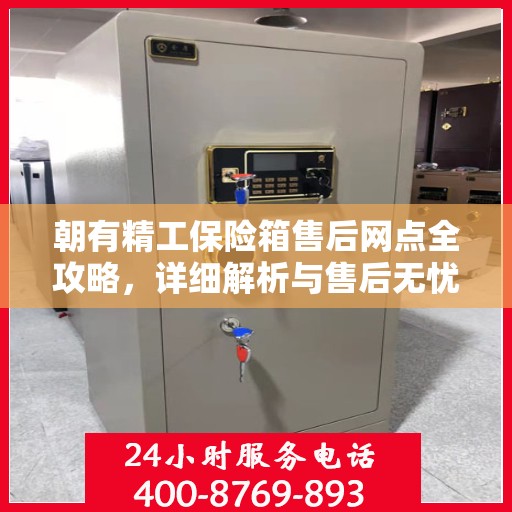 朝有精工保险箱售后网点全攻略，详细解析与售后无忧体验