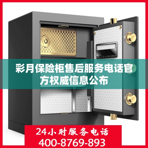 彩月保险柜售后服务电话官方权威信息公布
