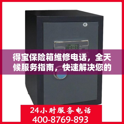 得宝保险箱维修电话，全天候服务指南，快速解决您的维修需求！