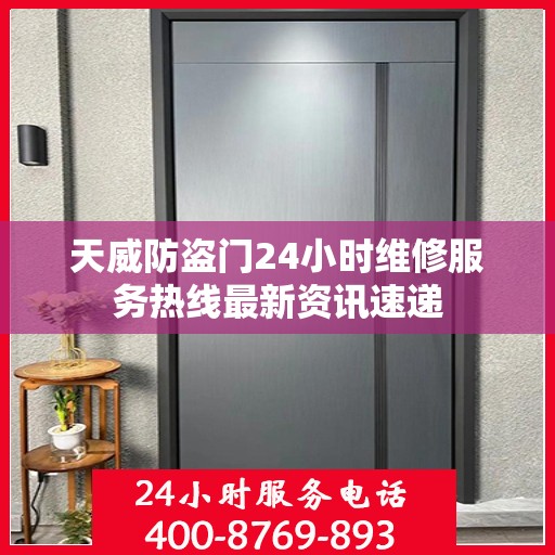 天威防盗门24小时维修服务热线最新资讯速递