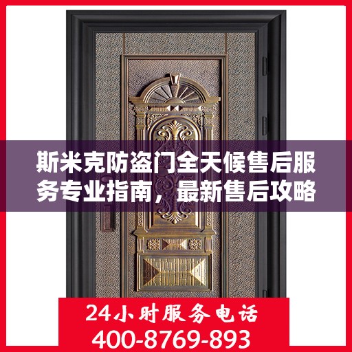 斯米克防盗门全天候售后服务专业指南，最新售后攻略与指南