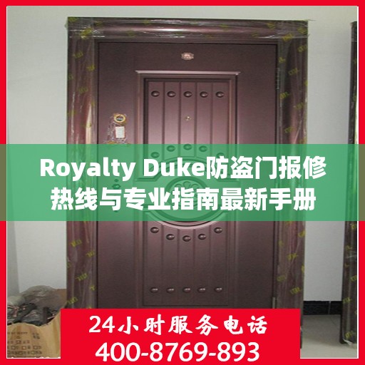 Royalty Duke防盗门报修热线与专业指南最新手册