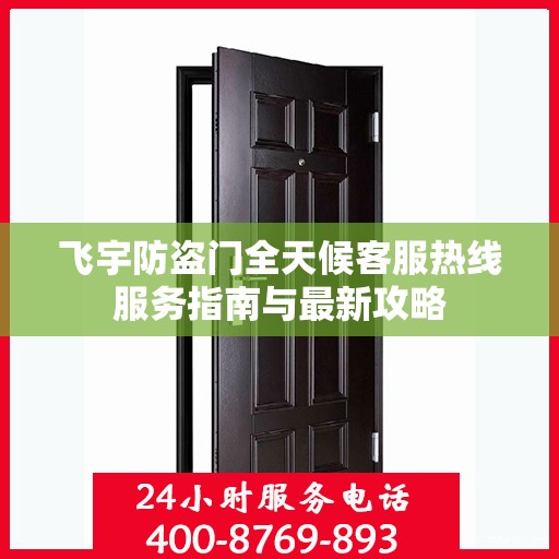 飞宇防盗门全天候客服热线服务指南与最新攻略