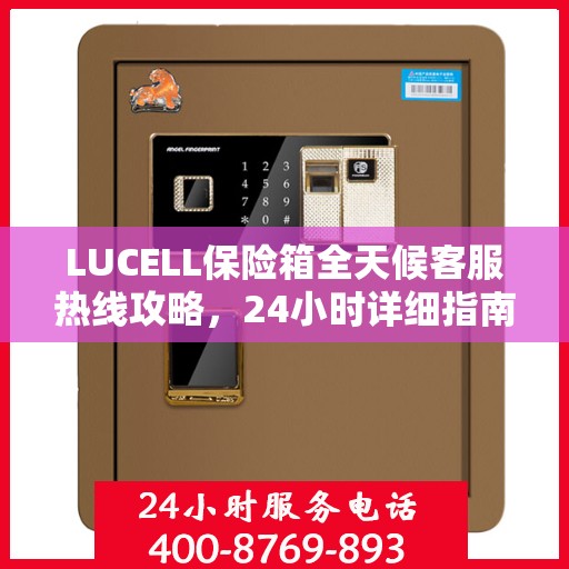 LUCELL保险箱全天候客服热线攻略，24小时详细指南