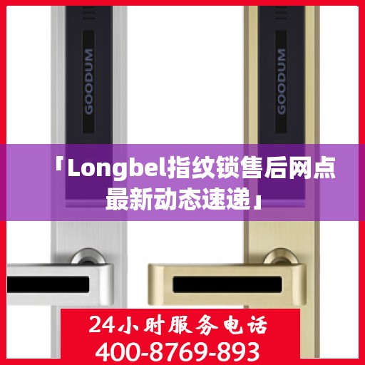 「Longbel指纹锁售后网点最新动态速递」