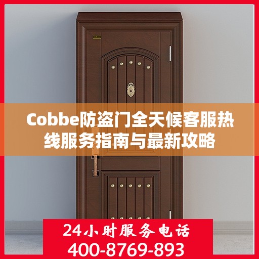Cobbe防盗门全天候客服热线服务指南与最新攻略