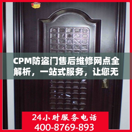 CPM防盗门售后维修网点全解析，一站式服务，让您无忧！