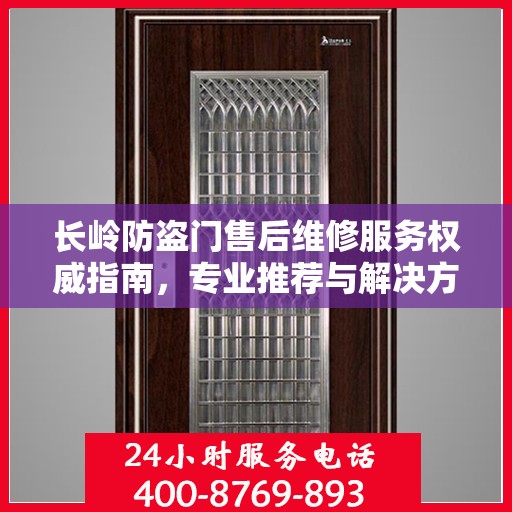 长岭防盗门售后维修服务权威指南，专业推荐与解决方案
