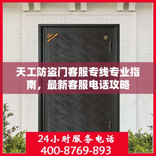 天工防盗门客服专线专业指南，最新客服电话攻略