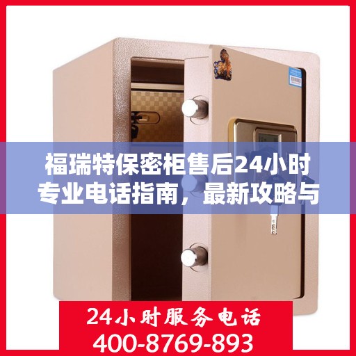福瑞特保密柜售后24小时专业电话指南，最新攻略与售后支持