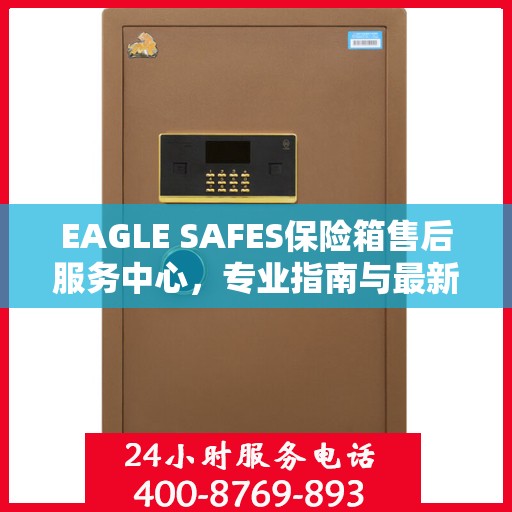 EAGLE SAFES保险箱售后服务中心，专业指南与最新攻略总览