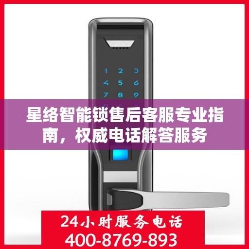 星络智能锁售后客服专业指南，权威电话解答服务