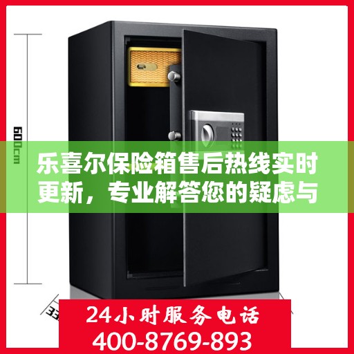 乐喜尔保险箱售后热线实时更新，专业解答您的疑虑与需求