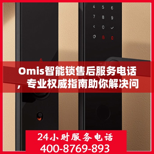 Omis智能锁售后服务电话，专业权威指南助你解决问题